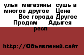 улья, магазины, сушь и многое другое › Цена ­ 2 700 - Все города Другое » Продам   . Адыгея респ.